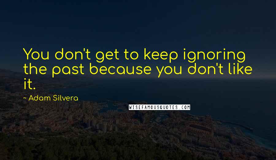 Adam Silvera Quotes: You don't get to keep ignoring the past because you don't like it.