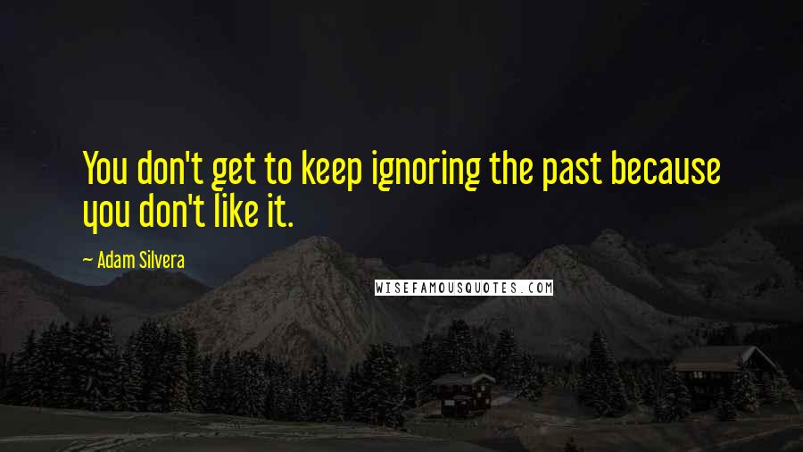 Adam Silvera Quotes: You don't get to keep ignoring the past because you don't like it.