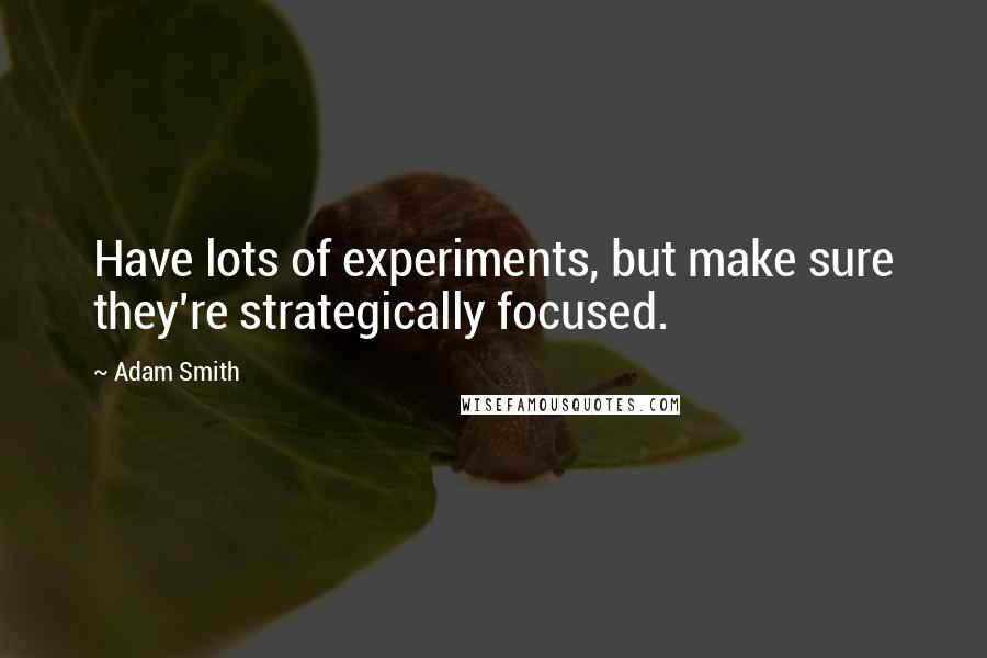 Adam Smith Quotes: Have lots of experiments, but make sure they're strategically focused.