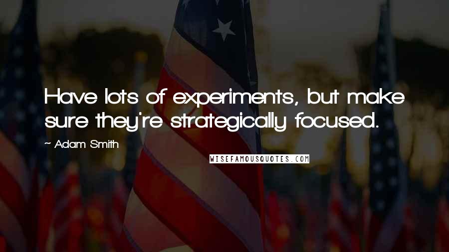 Adam Smith Quotes: Have lots of experiments, but make sure they're strategically focused.