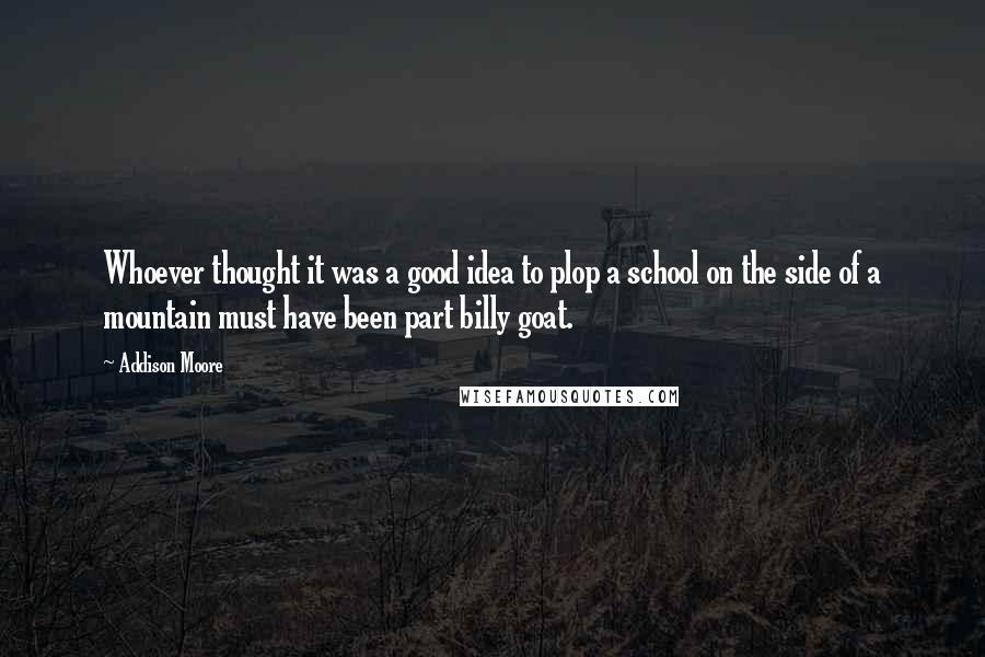 Addison Moore Quotes: Whoever thought it was a good idea to plop a school on the side of a mountain must have been part billy goat.