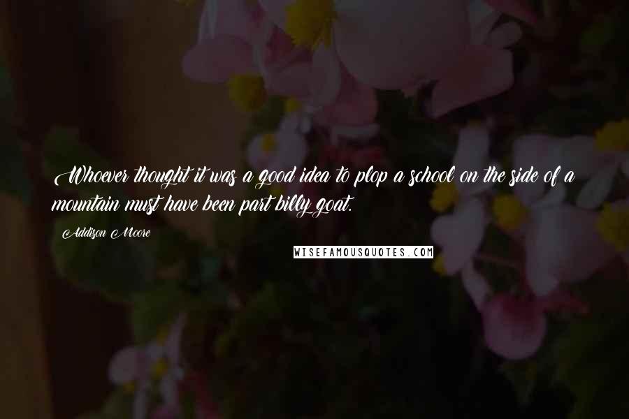 Addison Moore Quotes: Whoever thought it was a good idea to plop a school on the side of a mountain must have been part billy goat.