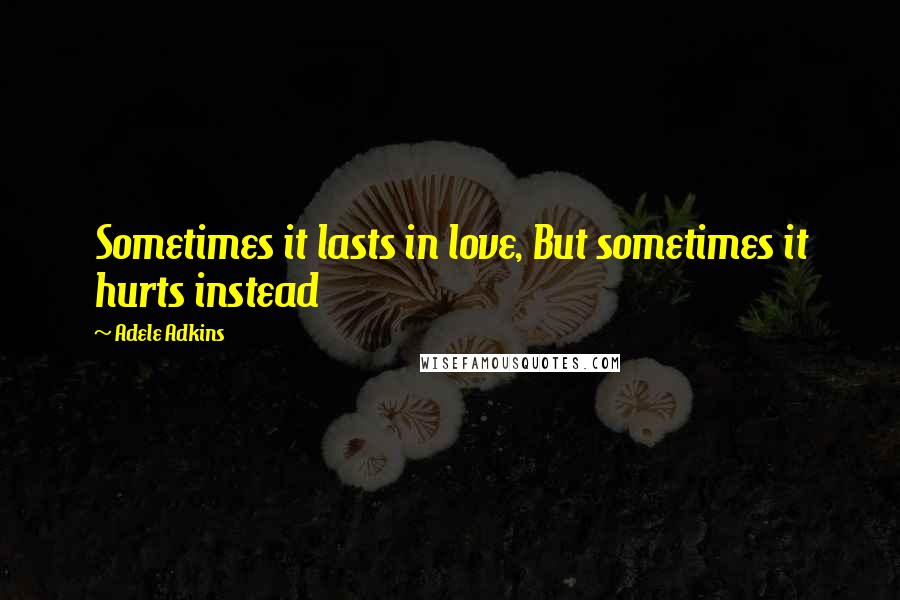 Adele Adkins Quotes: Sometimes it lasts in love, But sometimes it hurts instead