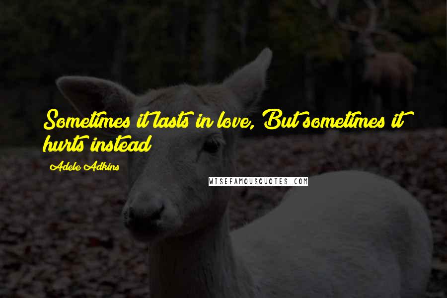 Adele Adkins Quotes: Sometimes it lasts in love, But sometimes it hurts instead