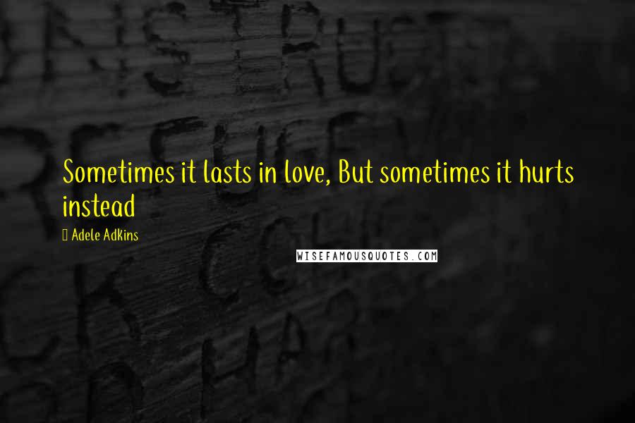 Adele Adkins Quotes: Sometimes it lasts in love, But sometimes it hurts instead