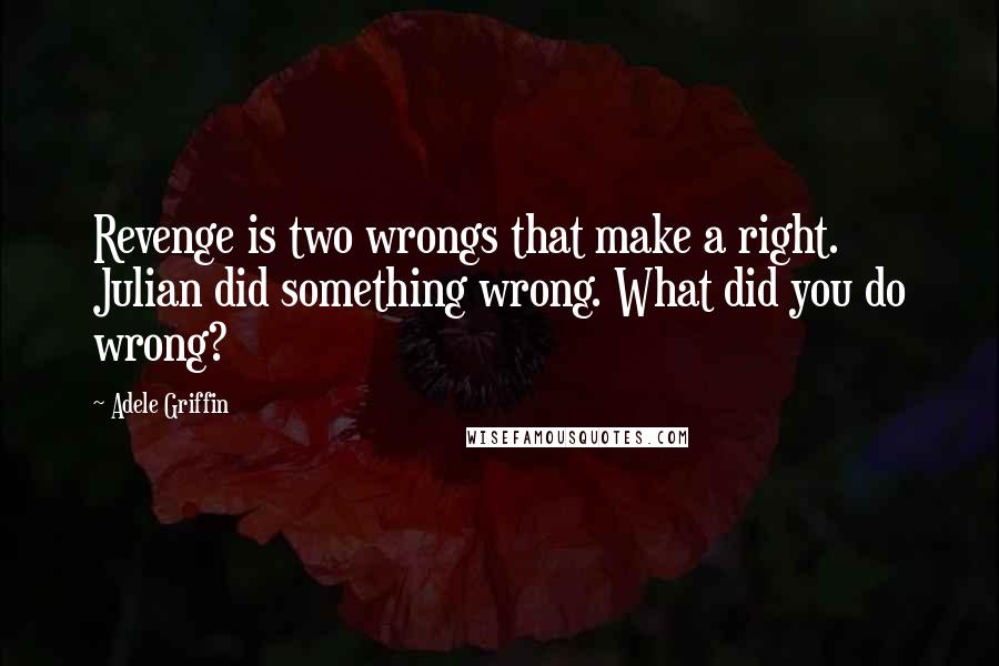 Adele Griffin Quotes: Revenge is two wrongs that make a right. Julian did something wrong. What did you do wrong?