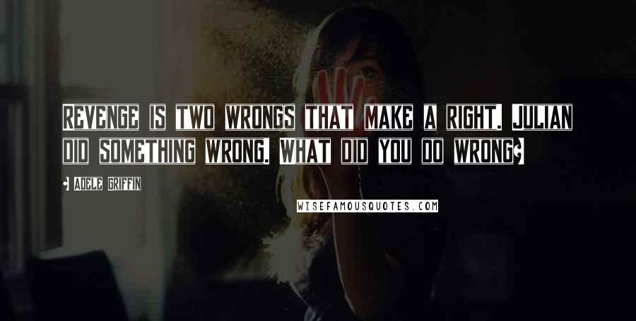 Adele Griffin Quotes: Revenge is two wrongs that make a right. Julian did something wrong. What did you do wrong?