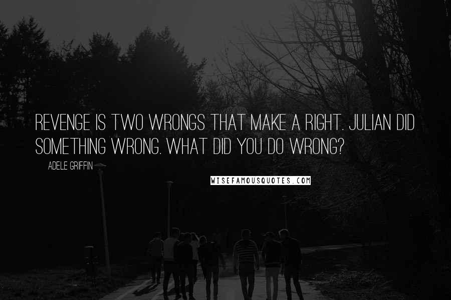 Adele Griffin Quotes: Revenge is two wrongs that make a right. Julian did something wrong. What did you do wrong?