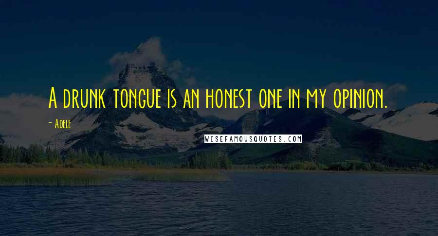 Adele Quotes: A drunk tongue is an honest one in my opinion.