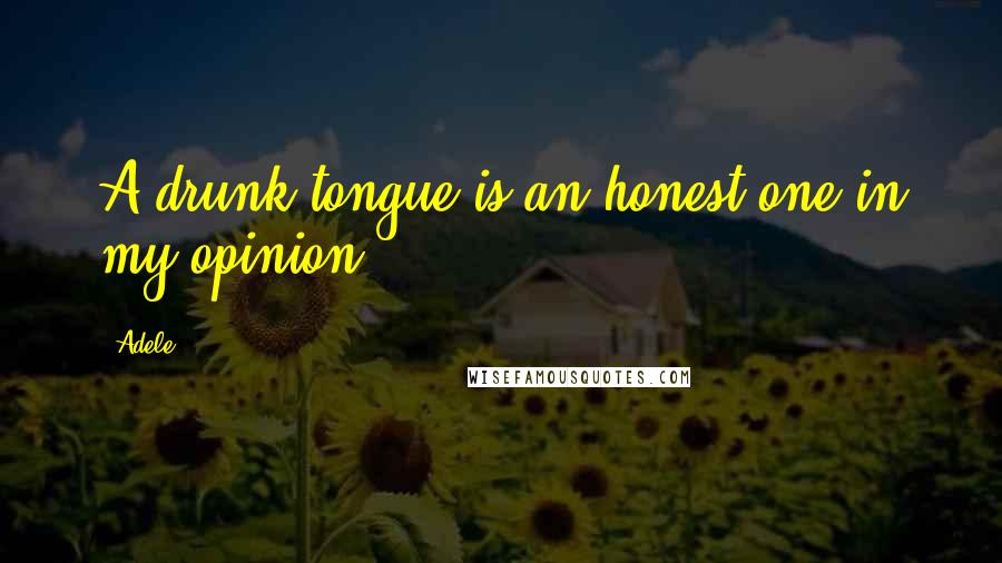 Adele Quotes: A drunk tongue is an honest one in my opinion.