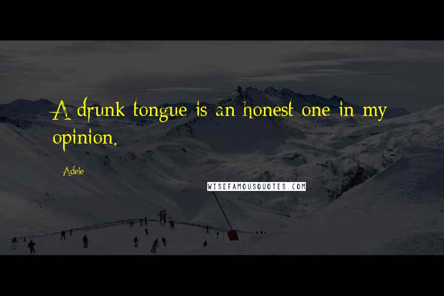 Adele Quotes: A drunk tongue is an honest one in my opinion.