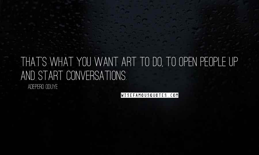 Adepero Oduye Quotes: That's what you want art to do, to open people up and start conversations.