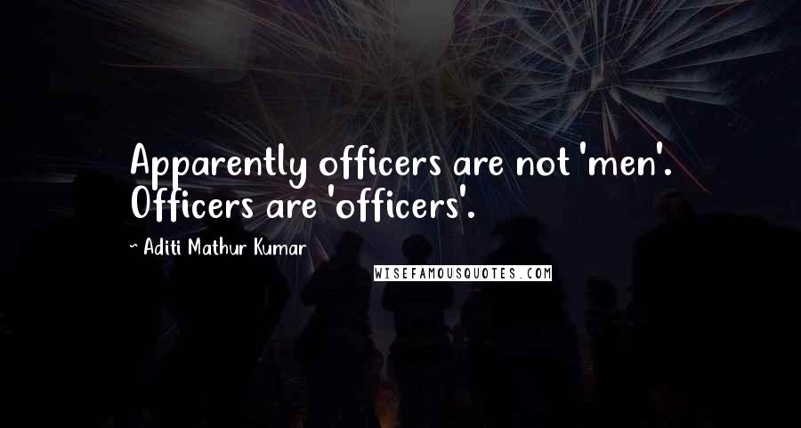 Aditi Mathur Kumar Quotes: Apparently officers are not 'men'. Officers are 'officers'.