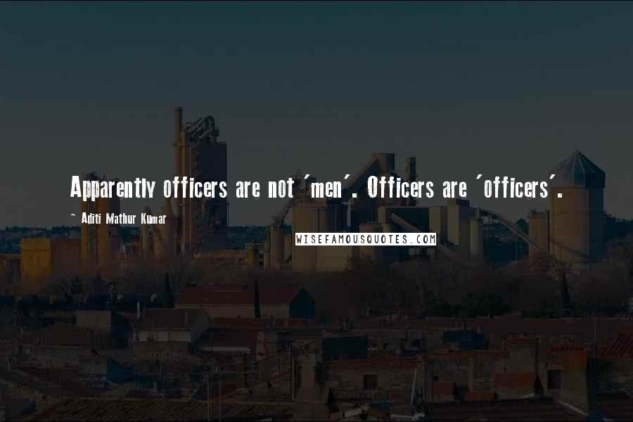 Aditi Mathur Kumar Quotes: Apparently officers are not 'men'. Officers are 'officers'.