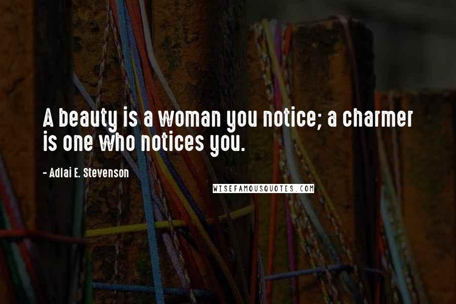 Adlai E. Stevenson Quotes: A beauty is a woman you notice; a charmer is one who notices you.