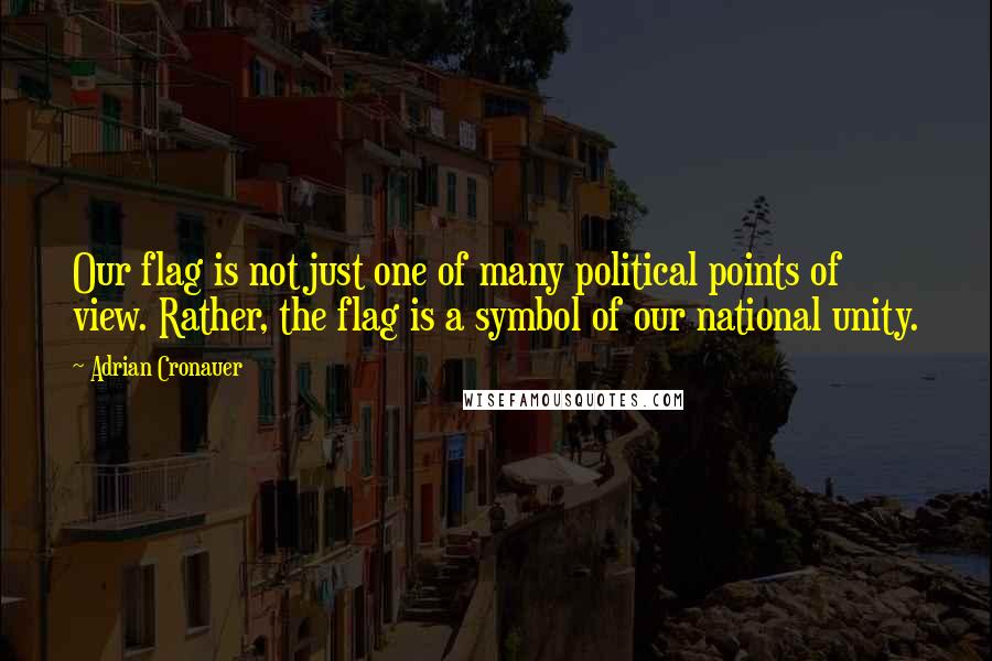 Adrian Cronauer Quotes: Our flag is not just one of many political points of view. Rather, the flag is a symbol of our national unity.