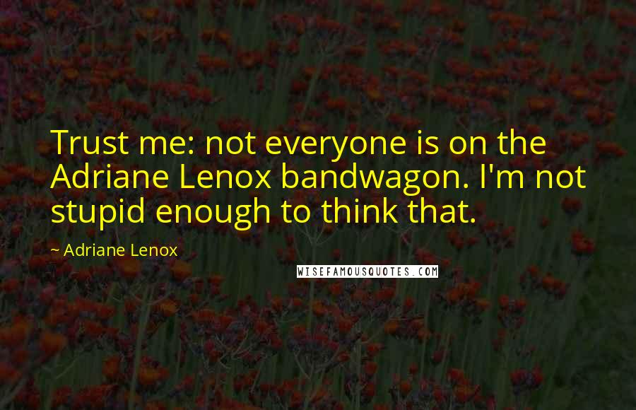 Adriane Lenox Quotes: Trust me: not everyone is on the Adriane Lenox bandwagon. I'm not stupid enough to think that.