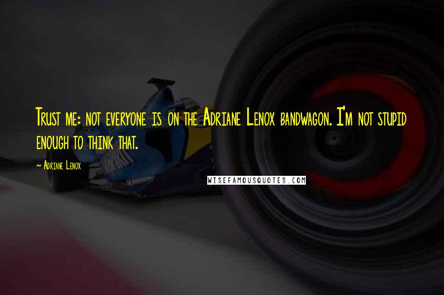 Adriane Lenox Quotes: Trust me: not everyone is on the Adriane Lenox bandwagon. I'm not stupid enough to think that.