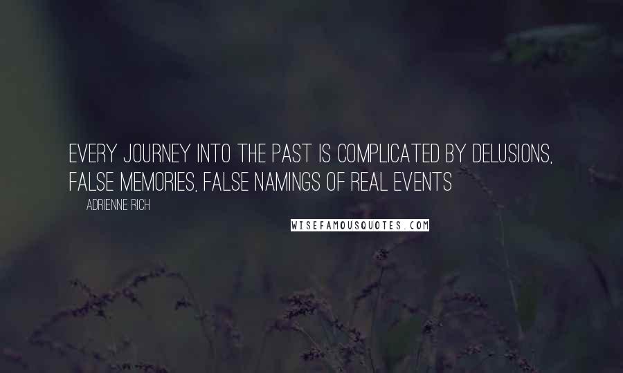 Adrienne Rich Quotes: Every journey into the past is complicated by delusions, false memories, false namings of real events