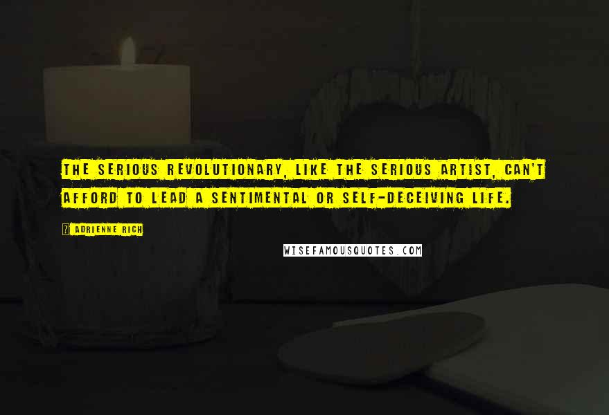 Adrienne Rich Quotes: The serious revolutionary, like the serious artist, can't afford to lead a sentimental or self-deceiving life.