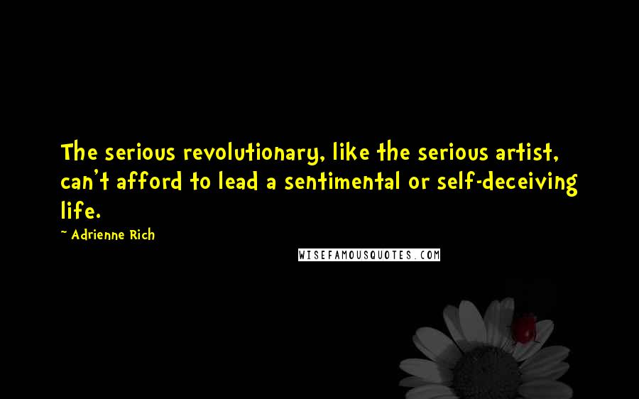 Adrienne Rich Quotes: The serious revolutionary, like the serious artist, can't afford to lead a sentimental or self-deceiving life.