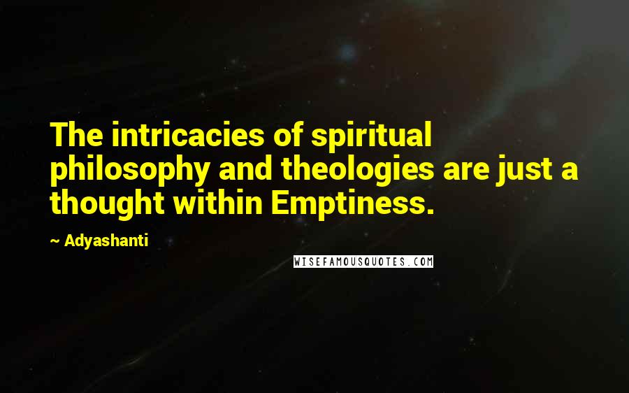 Adyashanti Quotes: The intricacies of spiritual philosophy and theologies are just a thought within Emptiness.