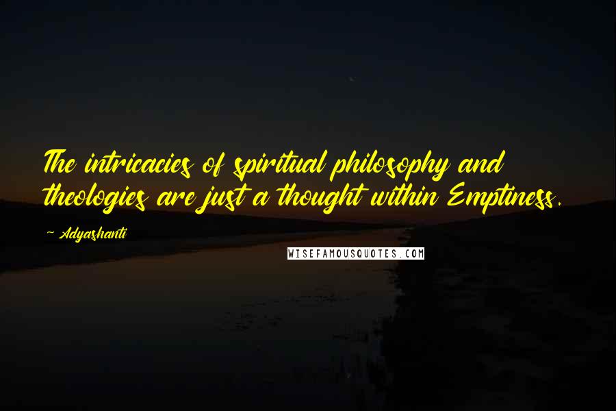 Adyashanti Quotes: The intricacies of spiritual philosophy and theologies are just a thought within Emptiness.