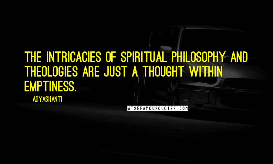 Adyashanti Quotes: The intricacies of spiritual philosophy and theologies are just a thought within Emptiness.