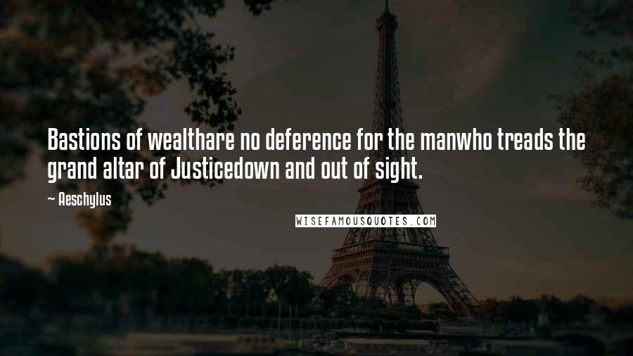 Aeschylus Quotes: Bastions of wealthare no deference for the manwho treads the grand altar of Justicedown and out of sight.