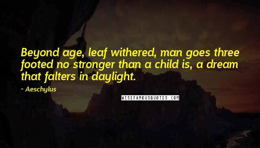 Aeschylus Quotes: Beyond age, leaf withered, man goes three footed no stronger than a child is, a dream that falters in daylight.