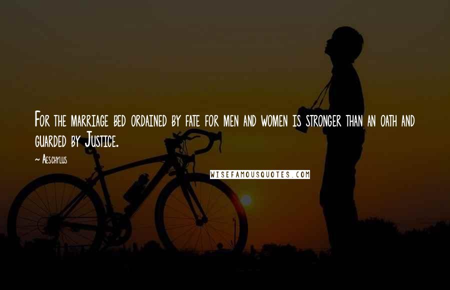 Aeschylus Quotes: For the marriage bed ordained by fate for men and women is stronger than an oath and guarded by Justice.