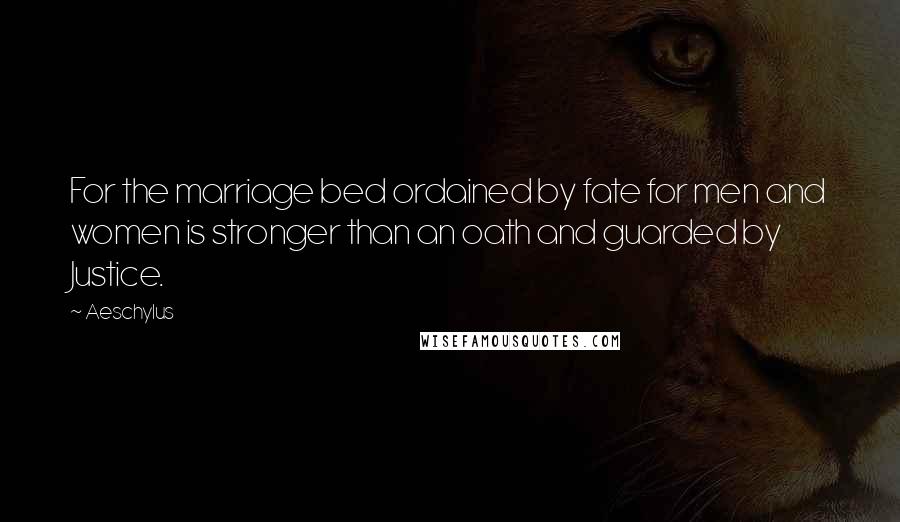 Aeschylus Quotes: For the marriage bed ordained by fate for men and women is stronger than an oath and guarded by Justice.