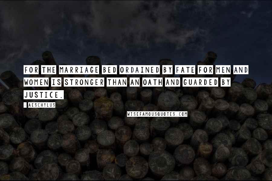 Aeschylus Quotes: For the marriage bed ordained by fate for men and women is stronger than an oath and guarded by Justice.