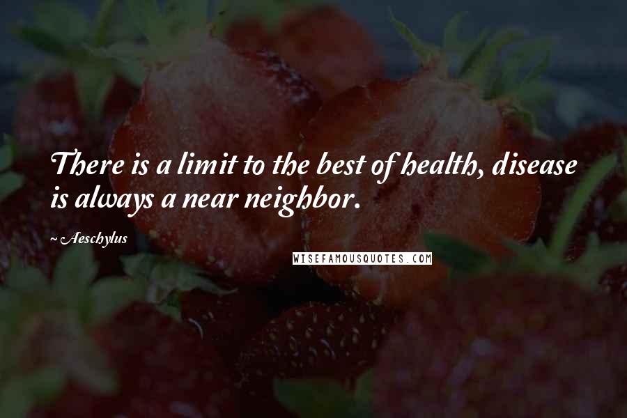 Aeschylus Quotes: There is a limit to the best of health, disease is always a near neighbor.