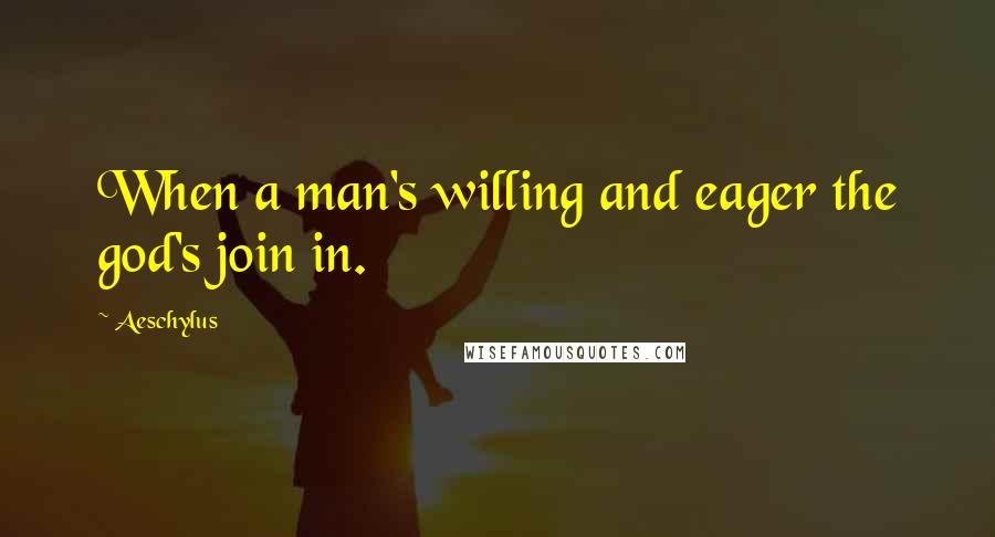 Aeschylus Quotes: When a man's willing and eager the god's join in.