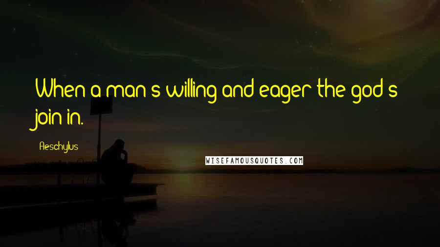 Aeschylus Quotes: When a man's willing and eager the god's join in.