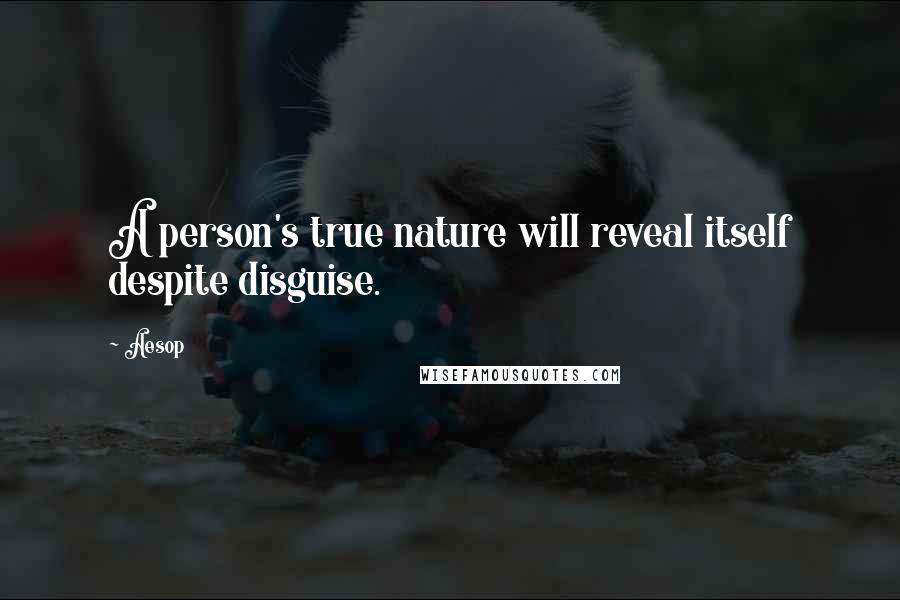 Aesop Quotes: A person's true nature will reveal itself despite disguise.