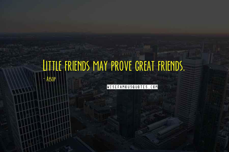 Aesop Quotes: Little friends may prove great friends.