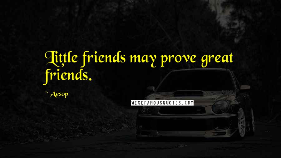 Aesop Quotes: Little friends may prove great friends.