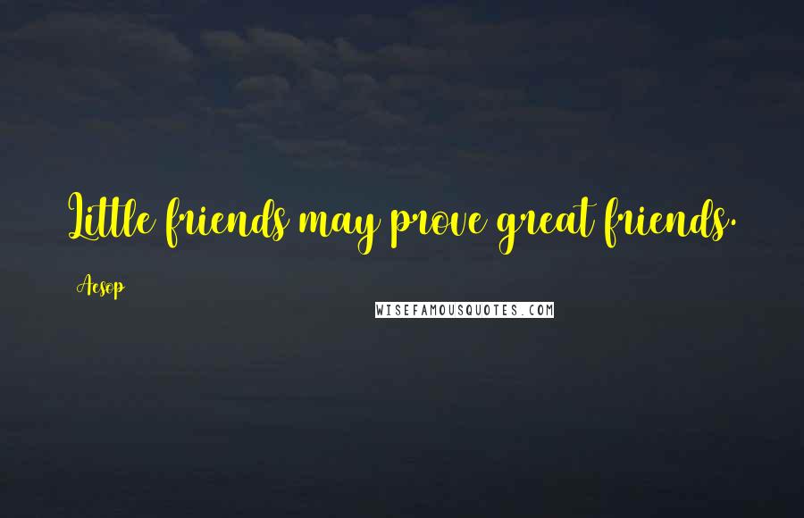 Aesop Quotes: Little friends may prove great friends.