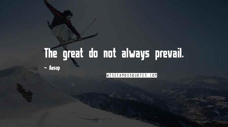 Aesop Quotes: The great do not always prevail.