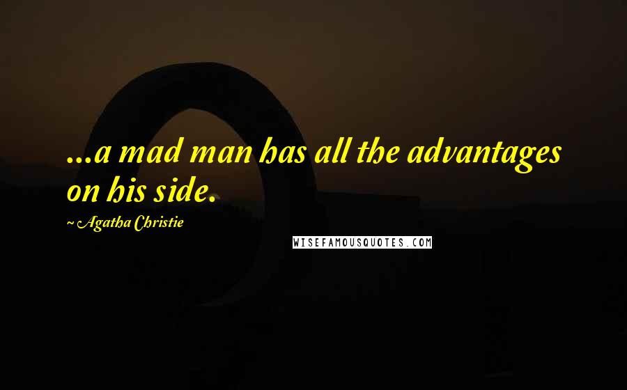 Agatha Christie Quotes: ...a mad man has all the advantages on his side.