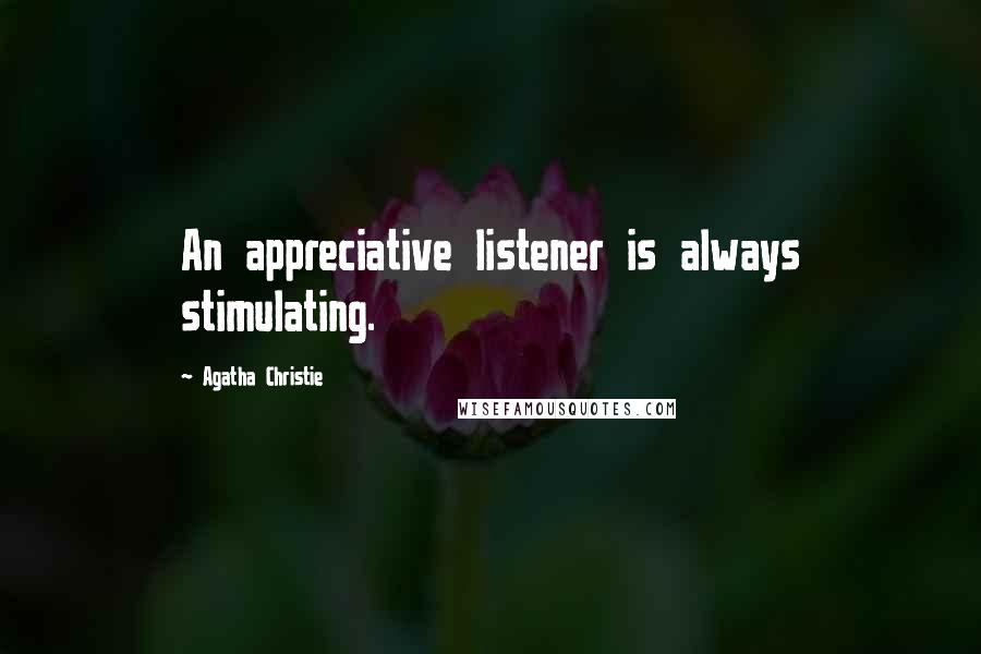 Agatha Christie Quotes: An appreciative listener is always stimulating.