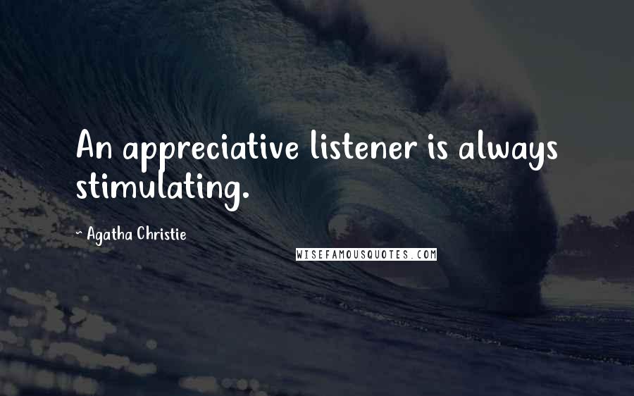 Agatha Christie Quotes: An appreciative listener is always stimulating.