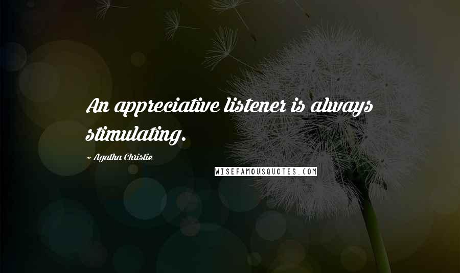 Agatha Christie Quotes: An appreciative listener is always stimulating.