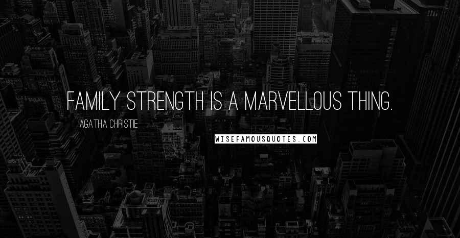 Agatha Christie Quotes: Family strength is a marvellous thing.