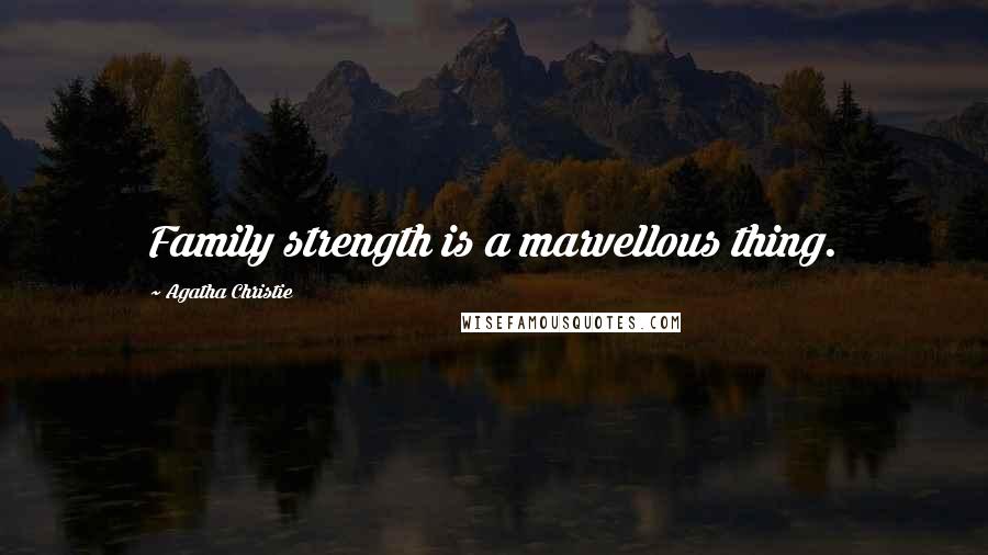 Agatha Christie Quotes: Family strength is a marvellous thing.