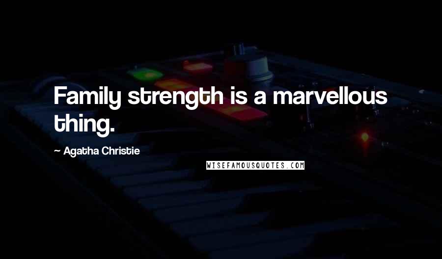 Agatha Christie Quotes: Family strength is a marvellous thing.