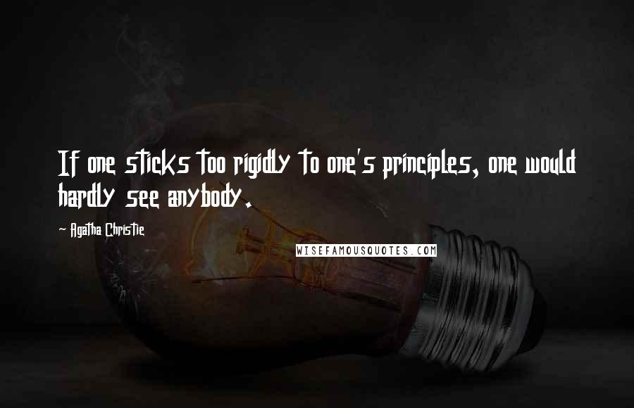 Agatha Christie Quotes: If one sticks too rigidly to one's principles, one would hardly see anybody.