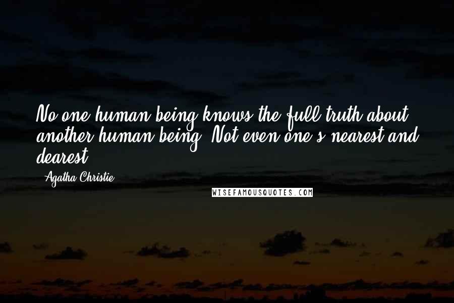 Agatha Christie Quotes: No one human being knows the full truth about another human being. Not even one's nearest and dearest.